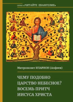 Митрополит Иларион (Алфеев). «Чему подобно царство небесное? Восемь притч Иисуса Христа» Митрополит Иларион (Алфеев). «Чему подобно царство небесное? Восемь притч Иисуса Христа»
