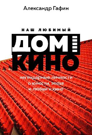 ДОМ КИНО КАК ЗЕРКАЛО ЭПОХИ ГАЛЕРИЯ издаёт книгу Александра Гафина ДОМ КИНО КАК ЗЕРКАЛО ЭПОХИ ГАЛЕРИЯ издаёт книгу Александра Гафина