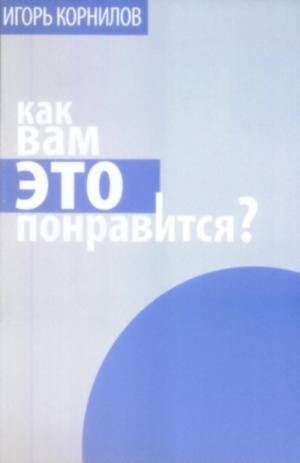 Книга Игоря Корнилова «Как вам это понравиться?» - восьмой эпизод цикла «Время галактики». Книга Игоря Корнилова «Как вам это понравиться?» - восьмой эпизод цикла «Время галактики».